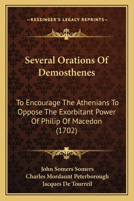 Several Orations Of Demosthenes: To Encourage The Athenians To Oppose The Exorbitant Power Of Philip Of Macedon (1702) by Somers, John Somers