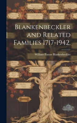 Blankenbeckler and Related Families 1717-1942. by Blankenbeckler, William Patton 1871-