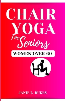 Chair yoga for seniors, women over 60: Serene Movement for Women 60+. To their Elevate Well-being and Embrace Joy. by Dukes, Janie L.
