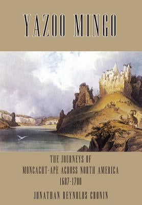 Yazoo Mingo: The Journeys of Moncacht-Ape Across North America 1687-1700 by Cronin, Jonathan Reynolds