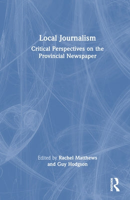 Local Journalism: Critical Perspectives on the Provincial Newspaper by Matthews, Rachel