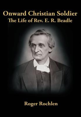 Onward Christian Soldier: The Life of Rev. E. R. Beadle by Rochlen, Roger