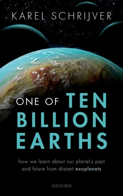 One of Ten Billion Earths: How We Learn about Our Planet's Past and Future from Distant Exoplanets by Schrijver, Karel