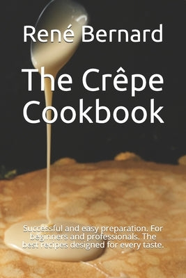 The Crêpe Cookbook: Successful and easy preparation. For beginners and professionals. The best recipes designed for every taste. by DuBois, LÃ©a
