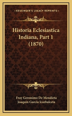 Historia Eclesiastica Indiana, Part 1 (1870) by De Mendieta, Fray Geronimo