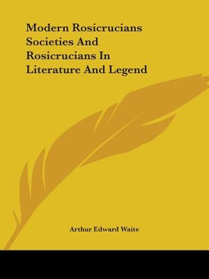 Modern Rosicrucians Societies And Rosicrucians In Literature And Legend by Waite, Arthur Edward