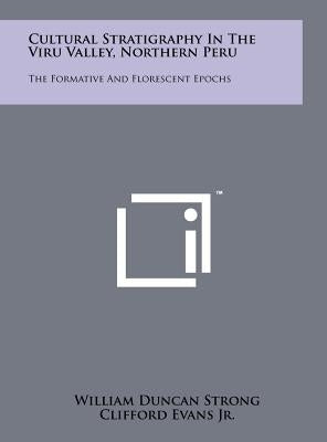 Cultural Stratigraphy in the Viru Valley, Northern Peru: The Formative and Florescent Epochs by Strong, William Duncan