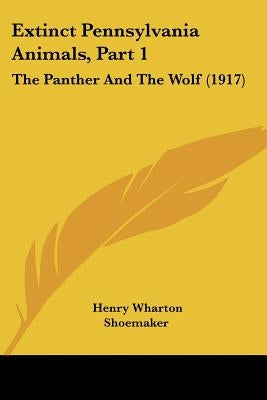 Extinct Pennsylvania Animals, Part 1: The Panther And The Wolf (1917) by Shoemaker, Henry Wharton