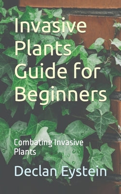 Invasive Plants Guide for Beginners: Combating Invasive Plants by Eystein, Declan