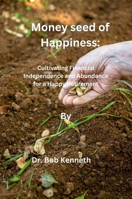 Money seed of Happiness: Cultivating Financial Independence and Abundance for a Happy Retirement by Bob, Kenneth