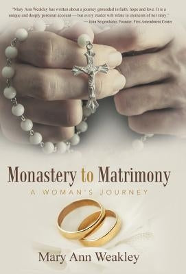Monastery to Matrimony: A Woman's Journey by Weakley, Mary Ann