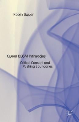 Queer Bdsm Intimacies: Critical Consent and Pushing Boundaries by Bauer, R.