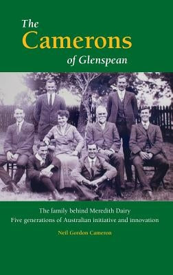 The Camerons of Glenspean: The family behind Meredith Dairy: Five generations of Australian initiative and innovation by Cameron, Neil Gordon