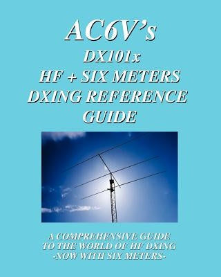 DX 101x: HF + Six Meters DXing Reference Guide: A Comprehensive Guide To The World Of Hf Dxing. Now With Six Meters! by Dinkins, Rodney