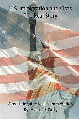 U.S Immigration and Visas - The Real Story by Carty, T. R.