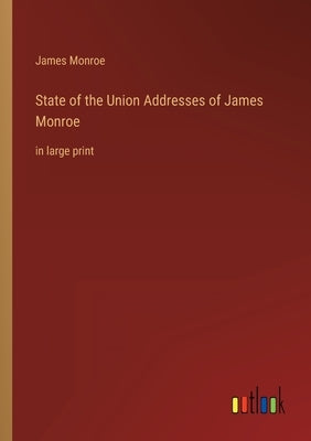 State of the Union Addresses of James Monroe: in large print by Monroe, James