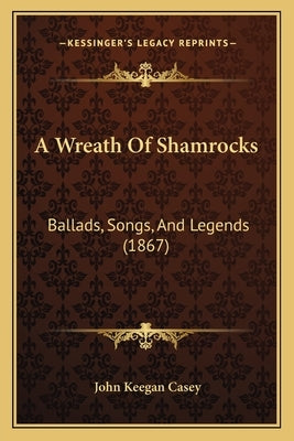 A Wreath Of Shamrocks: Ballads, Songs, And Legends (1867) by Casey, John Keegan