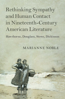 Rethinking Sympathy and Human Contact in Nineteenth-Century American Literature by Noble, Marianne