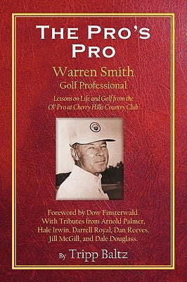 The Pro's Pro: Warren Smith, Golf Professional - Lessons on Life and Golf from the Ol' Pro at Cherry Hills Country Club by Baltz, Tripp
