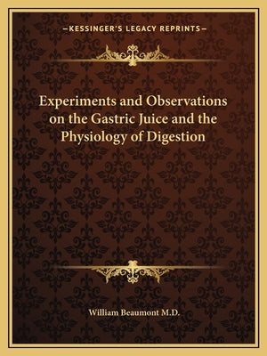 Experiments and Observations on the Gastric Juice and the Physiology of Digestion by Beaumont, William