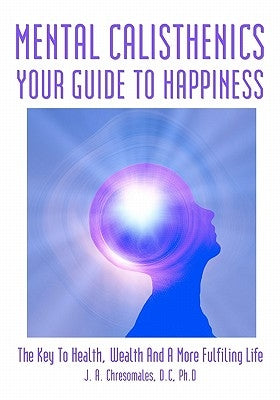 Mental Calisthenics: Your Guide To Happiness by Chresomales Ph. D., J. A.