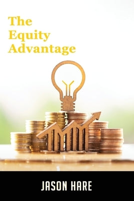 The Equity Advantage: Your Golden Ticket To Building A Thriving Property Portfolio by Hare, Jason