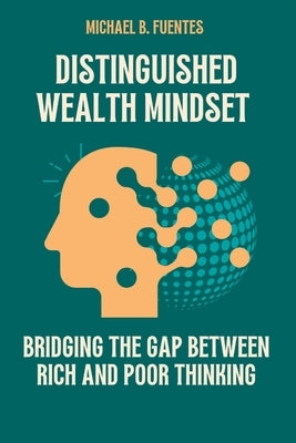 Distinguished wealth Mindset: Bridging the Gap between Rich and Poor Thinking by Fuentes, Michael B.