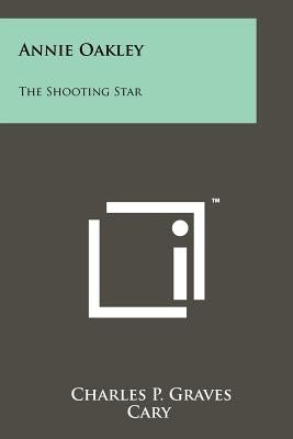 Annie Oakley: The Shooting Star by Graves, Charles P.