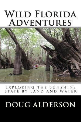 Wild Florida Adventures: Exploring the Sunshine State by Land and Water by Alderson, Doug