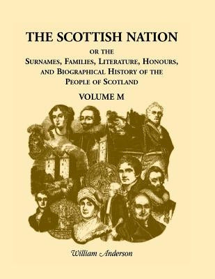The Scottish Nation; Or the Surnames, Families, Literature, Honours, and Biographical History of the People of Scotland: Volume M by Anderson, William