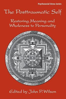 The Posttraumatic Self: Restoring Meaning and Wholeness to Personality by Wilson, John P.
