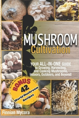 Mushroom Cultivation: Your All-in-One Guide to Growing, Harvesting, and Cooking Mushrooms, Indoors, Outdoors, and Beyond by Mycora, Finnian