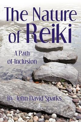 The Nature of Reiki: A Path of Inclusion by Sparks, John David