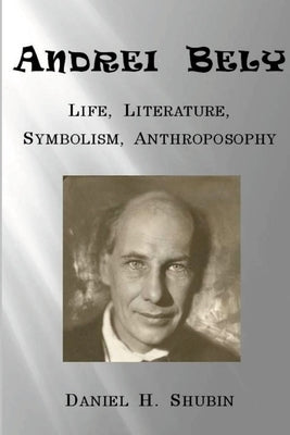 Andrei Bely: Life Literature Symbolism Anthroposophy by Shubin, Daniel H.
