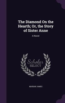 The Diamond On the Hearth; Or, the Story of Sister Anne by James, Marian
