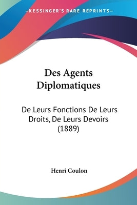 Des Agents Diplomatiques: De Leurs Fonctions De Leurs Droits, De Leurs Devoirs (1889) by Coulon, Henri