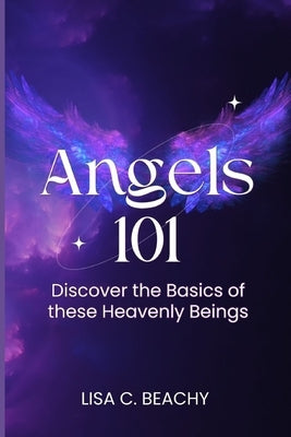 Angels 101: Discover the Basics of these Heavenly Beings by Beachy, Lisa