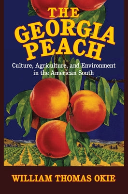 The Georgia Peach: Culture, Agriculture, and Environment in the American South by Okie, William Thomas