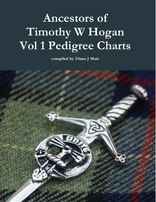 Ancestors of Timothy W Hogan Vol. 1 Pedigree Charts by Muir, Diana J.
