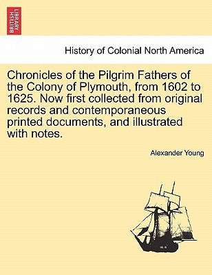 Chronicles of the Pilgrim Fathers of the Colony of Plymouth, from 1602 to 1625. Now first collected from original records and contemporaneous printed by Young, Alexander