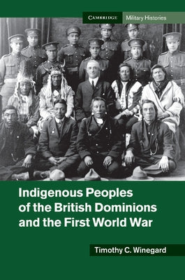 Indigenous Peoples of the British Dominions and the First World War by Winegard, Timothy C.