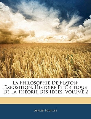 La Philosophie De Platon: Exposition, Histoire Et Critique De La Théorie Des Idées, Volume 2 by FouillÃ©e, Alfred