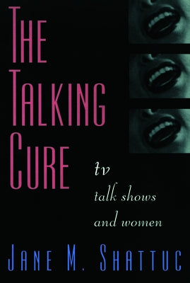 The Talking Cure: TV Talk Shows and Women by Shattuc, Jane M.