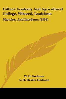 Gilbert Academy And Agricultural College, Winsted, Louisiana: Sketches And Incidents (1893) by Godman, W. D.