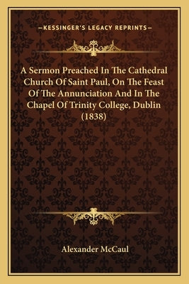 A Sermon Preached in the Cathedral Church of Saint Paul, on the Feast of the Annunciation and in the Chapel of Trinity College, Dublin (1838) by McCaul, Alexander