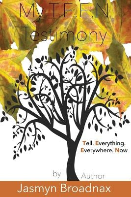 My T.E.E.N Testimony: Tell Everything Everywhere Now by Broadnax, Jasmyn