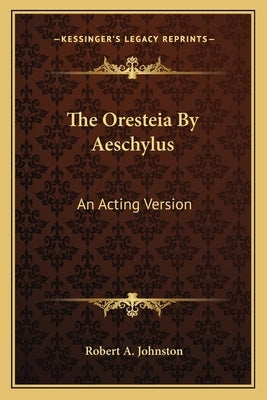 The Oresteia By Aeschylus: An Acting Version by Johnston, Robert a.