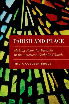 Parish and Place: Making Room for Diversity in the American Catholic Church by Bruce