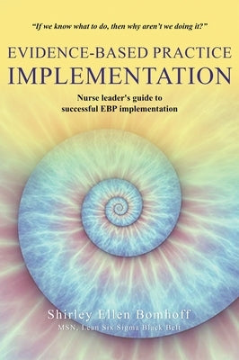 Evidence-Based Practice IMPLEMENTATION: Nurse leader's guide to successful EBP implementation by Bomhoff, Shirley Ellen