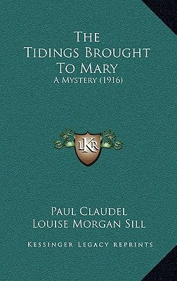 The Tidings Brought To Mary: A Mystery (1916) by Claudel, Paul
